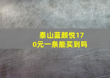 泰山蓝颜悦170元一条能买到吗