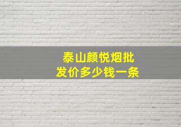 泰山颜悦烟批发价多少钱一条