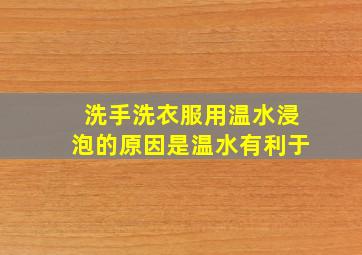 洗手洗衣服用温水浸泡的原因是温水有利于