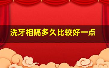 洗牙相隔多久比较好一点