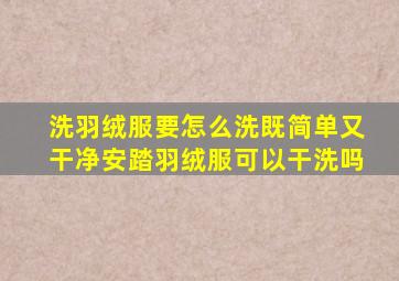 洗羽绒服要怎么洗既简单又干净安踏羽绒服可以干洗吗