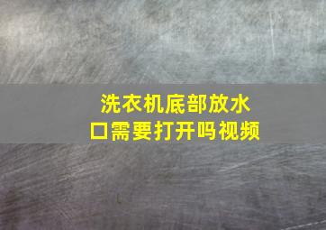 洗衣机底部放水口需要打开吗视频