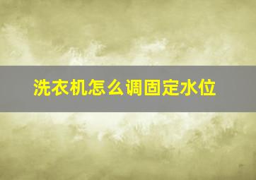 洗衣机怎么调固定水位