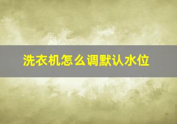 洗衣机怎么调默认水位