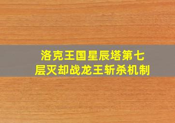 洛克王国星辰塔第七层灭却战龙王斩杀机制