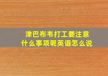 津巴布韦打工要注意什么事项呢英语怎么说