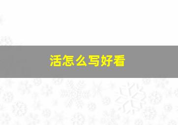 活怎么写好看