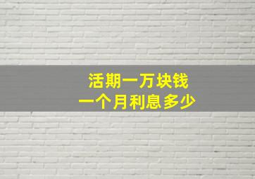 活期一万块钱一个月利息多少