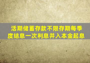 活期储蓄存款不限存期每季度结息一次利息并入本金起息