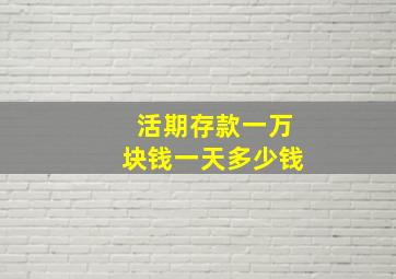 活期存款一万块钱一天多少钱