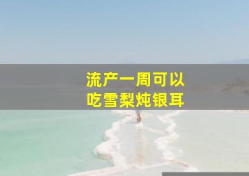 流产一周可以吃雪梨炖银耳