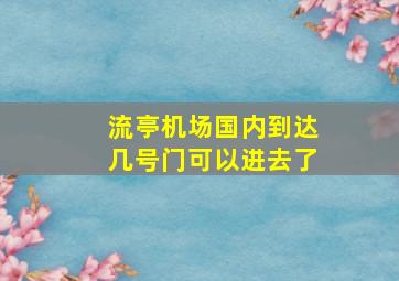 流亭机场国内到达几号门可以进去了