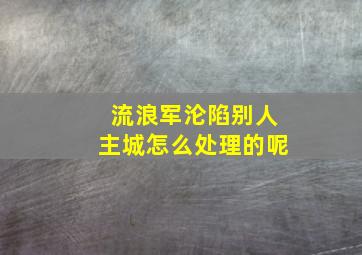 流浪军沦陷别人主城怎么处理的呢