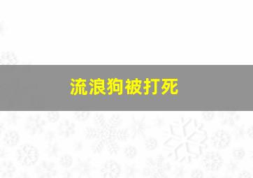 流浪狗被打死