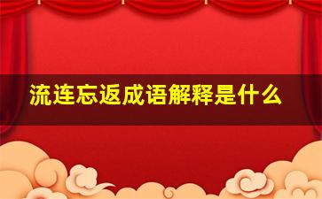 流连忘返成语解释是什么