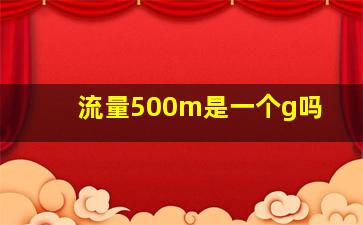 流量500m是一个g吗