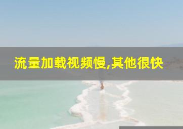 流量加载视频慢,其他很快