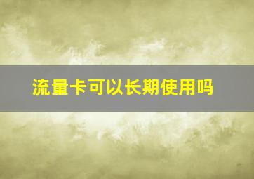 流量卡可以长期使用吗