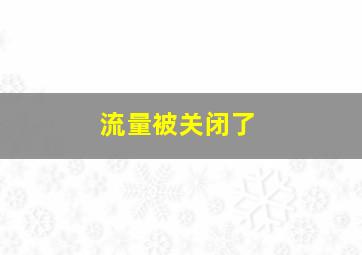 流量被关闭了