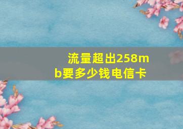 流量超出258mb要多少钱电信卡