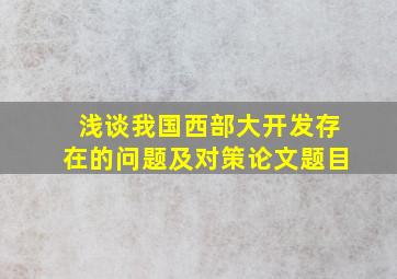 浅谈我国西部大开发存在的问题及对策论文题目