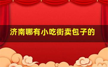 济南哪有小吃街卖包子的