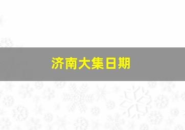 济南大集日期