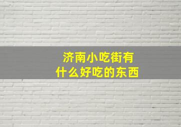 济南小吃街有什么好吃的东西