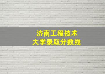 济南工程技术大学录取分数线