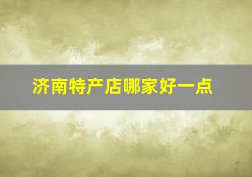 济南特产店哪家好一点