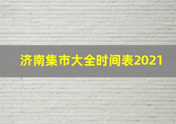 济南集市大全时间表2021