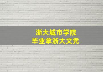 浙大城市学院毕业拿浙大文凭