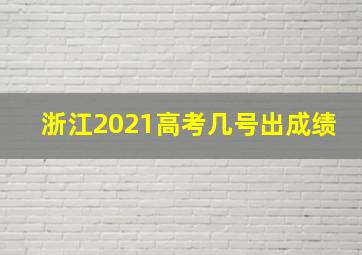 浙江2021高考几号出成绩