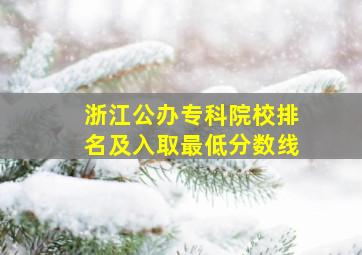 浙江公办专科院校排名及入取最低分数线