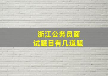 浙江公务员面试题目有几道题