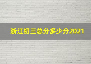 浙江初三总分多少分2021