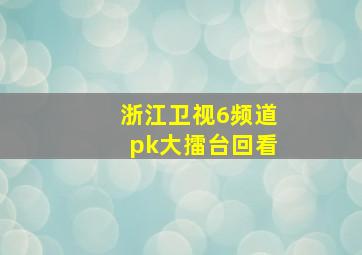 浙江卫视6频道pk大擂台回看