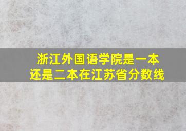 浙江外国语学院是一本还是二本在江苏省分数线