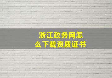 浙江政务网怎么下载资质证书