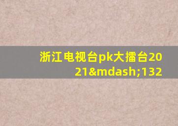 浙江电视台pk大擂台2021—132