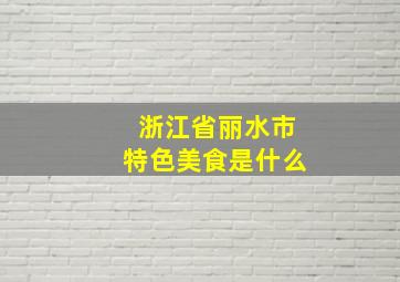 浙江省丽水市特色美食是什么