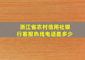 浙江省农村信用社银行客服热线电话是多少