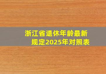 浙江省退休年龄最新规定2025年对照表