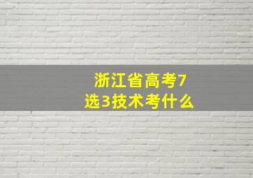 浙江省高考7选3技术考什么