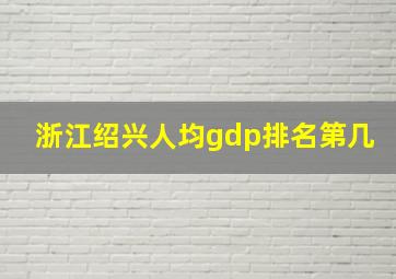 浙江绍兴人均gdp排名第几