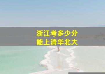 浙江考多少分能上清华北大