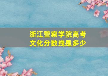 浙江警察学院高考文化分数线是多少