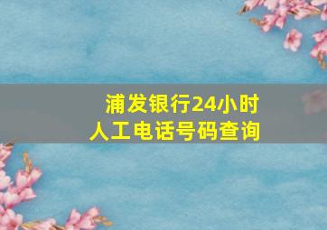 浦发银行24小时人工电话号码查询