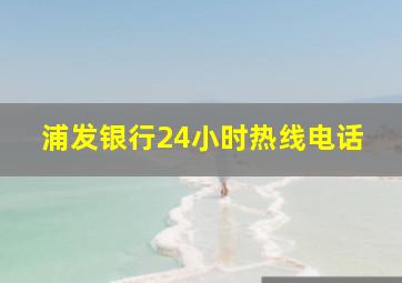 浦发银行24小时热线电话