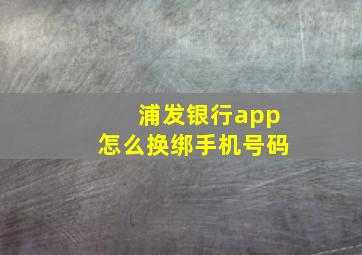 浦发银行app怎么换绑手机号码